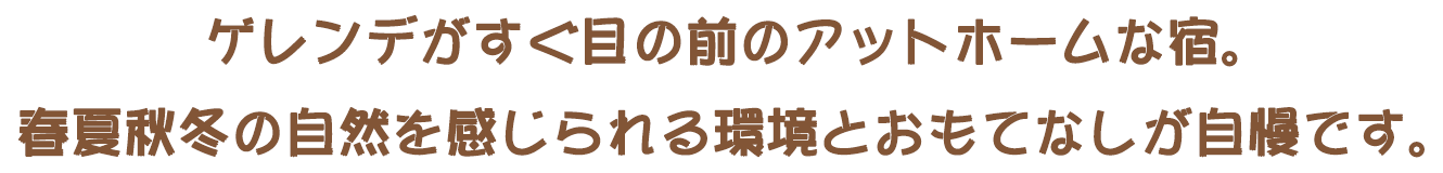 ゲレンデがすぐ目の前のアットホームな宿。春夏秋冬の自然を感じられる環境とおもてなしが自慢です。