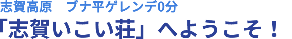 志賀高原　ブナ平ゲレンデ0分 「志賀いこい荘」へようこそ！